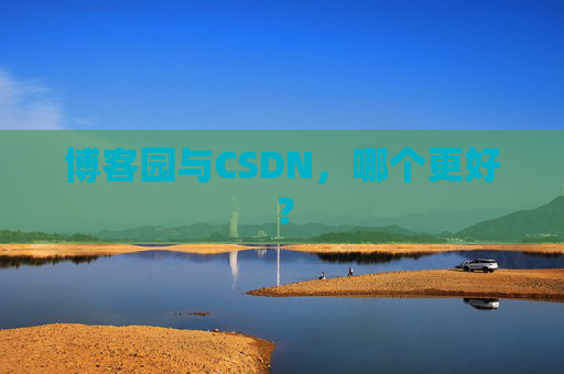 博客园与CSDN，哪个更好？